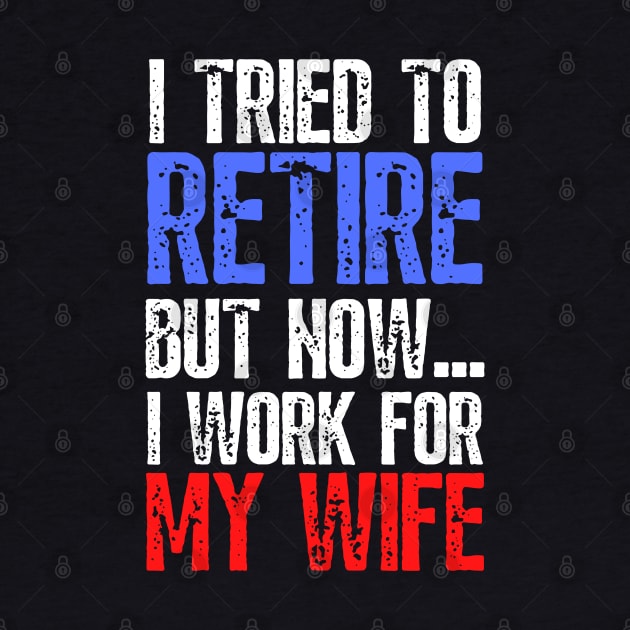 i tried to retire but now i work for my wife Funny Retirement by JustBeSatisfied